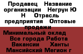 Продавец › Название организации ­ Негрун Ю.Н. › Отрасль предприятия ­ Оптовые продажи › Минимальный оклад ­ 1 - Все города Работа » Вакансии   . Ханты-Мансийский,Мегион г.